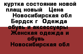 куртка состояние новой, плащ новый › Цена ­ 1 300 - Новосибирская обл., Бердск г. Одежда, обувь и аксессуары » Женская одежда и обувь   . Новосибирская обл.